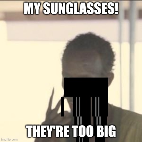 Look At Me Meme | MY SUNGLASSES! THEY'RE TOO BIG | image tagged in memes,look at me | made w/ Imgflip meme maker