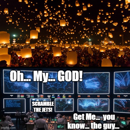 Balloonageddon | Oh... My... GOD! SCRAMBLE THE JETS! Get Me...  you know... the guy... | image tagged in chinese spy balloon | made w/ Imgflip meme maker