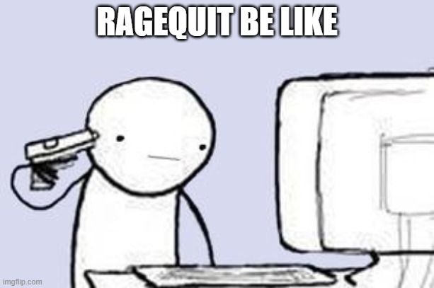 Computer Suicide | RAGEQUIT BE LIKE | image tagged in computer suicide | made w/ Imgflip meme maker