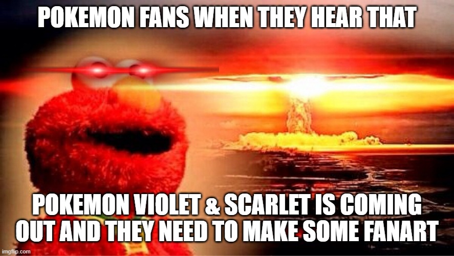 Pokemon fanart ppl be like: | POKEMON FANS WHEN THEY HEAR THAT; POKEMON VIOLET & SCARLET IS COMING OUT AND THEY NEED TO MAKE SOME FANART | image tagged in elmo nuclear explosion,pokemon | made w/ Imgflip meme maker
