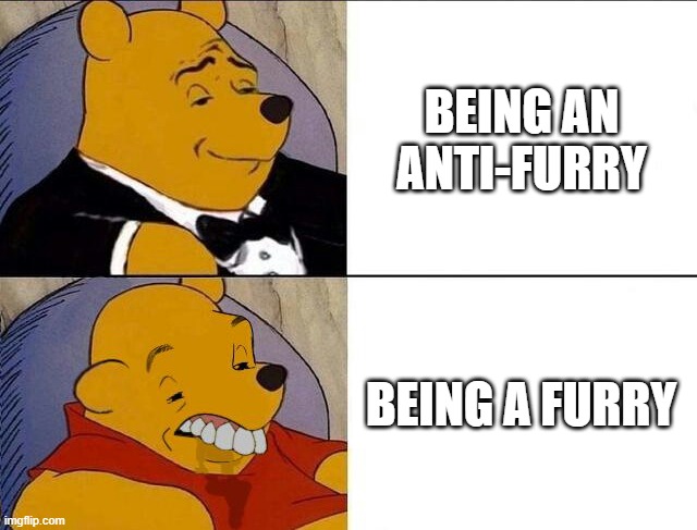 Tuxedo Winnie the Pooh grossed reverse | BEING AN ANTI-FURRY; BEING A FURRY | image tagged in tuxedo winnie the pooh grossed reverse | made w/ Imgflip meme maker