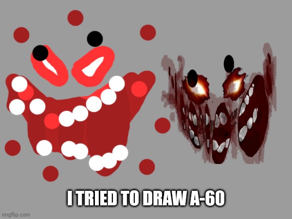 I TRIED TO DRAW A-60 | made w/ Imgflip meme maker