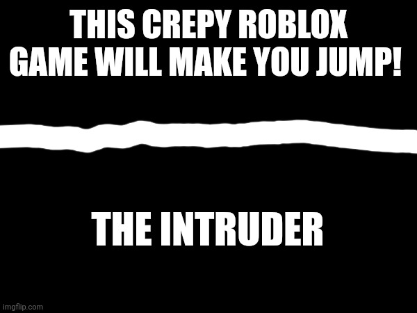 THIS CREPY ROBLOX GAME WILL MAKE YOU JUMP! THE INTRUDER | made w/ Imgflip meme maker