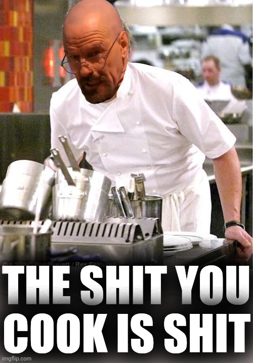 Chef Walter White | THE SHIT YOU
COOK IS SHIT | image tagged in memes,chef gordon ramsay,chef walter white,it's time to cook | made w/ Imgflip meme maker