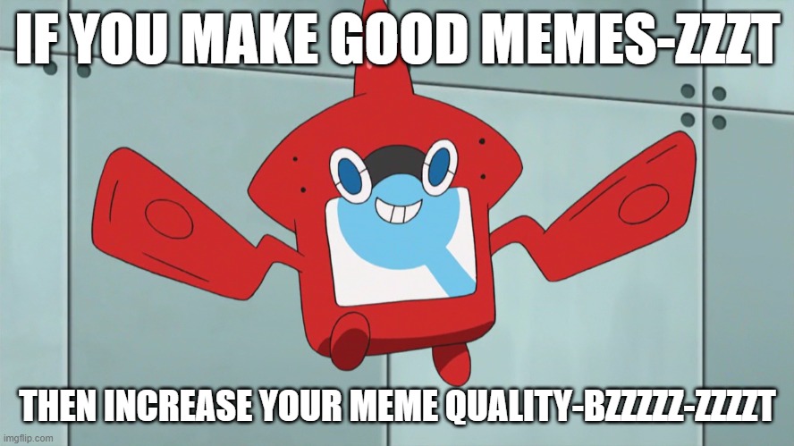 make good memes-zzzzt | IF YOU MAKE GOOD MEMES-ZZZT; THEN INCREASE YOUR MEME QUALITY-BZZZZZ-ZZZZT | image tagged in rotom dex | made w/ Imgflip meme maker