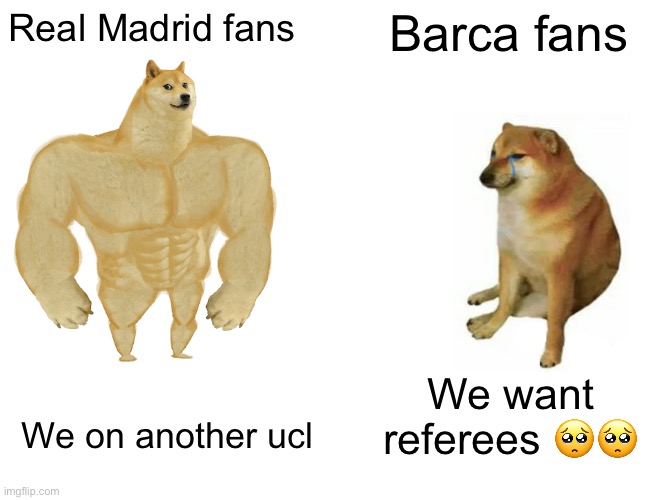 Yuppie puppy | Real Madrid fans; Barca fans; We want referees 🥺🥺; We on another ucl | image tagged in memes,buff doge vs cheems | made w/ Imgflip meme maker