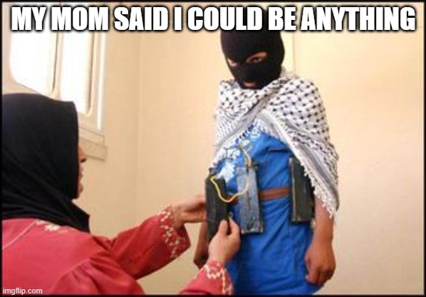 Child Muslim Suicide Bomber | MY MOM SAID I COULD BE ANYTHING | image tagged in child muslim suicide bomber | made w/ Imgflip meme maker