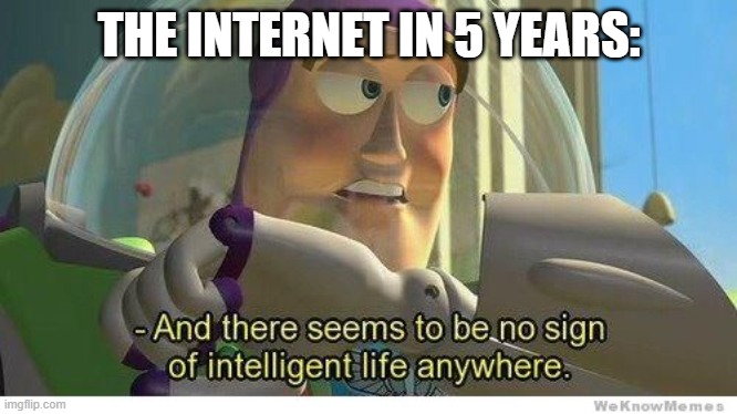AI-pocalypse | THE INTERNET IN 5 YEARS: | image tagged in buzz lightyear no intelligent life | made w/ Imgflip meme maker