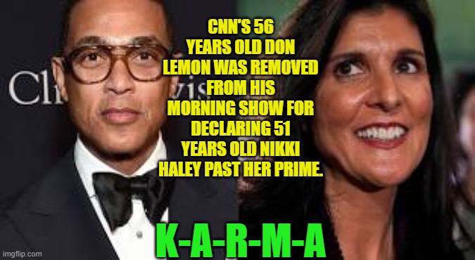 When EVERYONE at your company is a diversity hire, Don, you aren't special anymore. | CNN'S 56 YEARS OLD DON LEMON WAS REMOVED FROM HIS MORNING SHOW FOR DECLARING 51 YEARS OLD NIKKI HALEY PAST HER PRIME. K-A-R-M-A | image tagged in truth | made w/ Imgflip meme maker