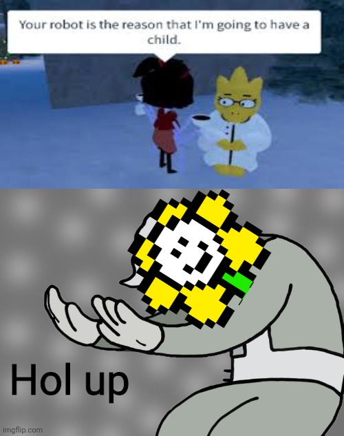 Cursed Undertale image | Hol up | image tagged in hol up | made w/ Imgflip meme maker