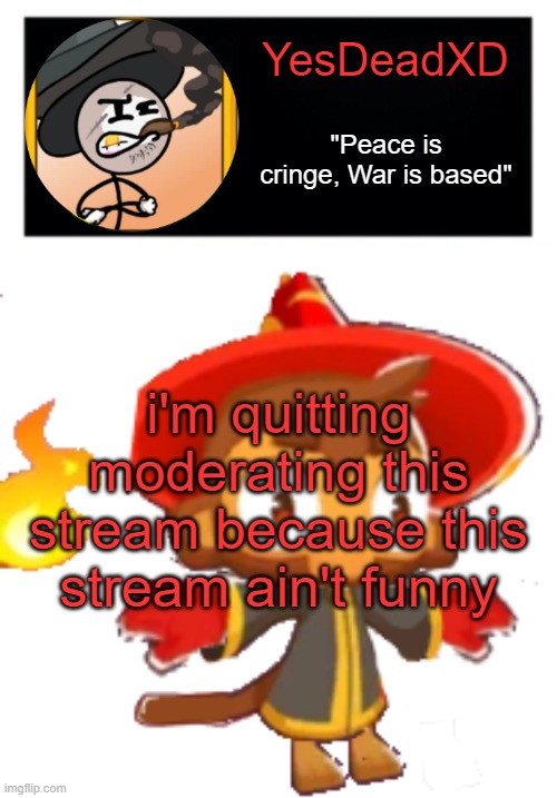 YesDeadXD template | i'm quitting moderating this stream because this stream ain't funny | image tagged in yesdeadxd template | made w/ Imgflip meme maker