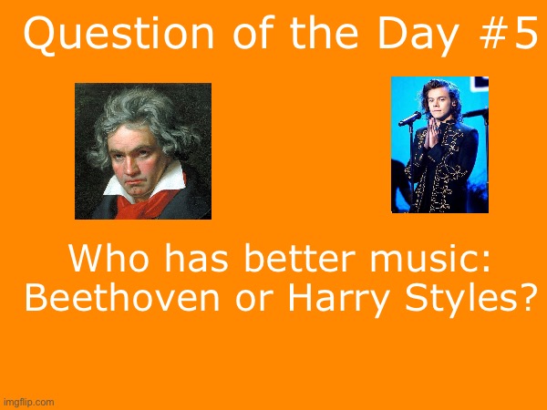 Daily question #6 | Question of the Day #5; Who has better music: Beethoven or Harry Styles? | made w/ Imgflip meme maker