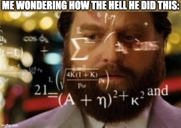 Trying to calculate how much sleep I can get | ME WONDERING HOW THE HELL HE DID THIS: | image tagged in trying to calculate how much sleep i can get | made w/ Imgflip meme maker