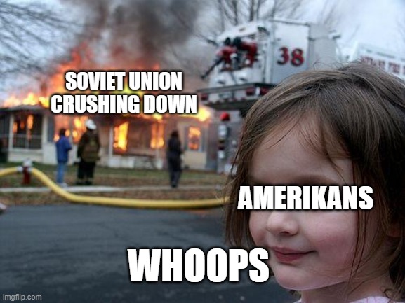 Disaster Girl | SOVIET UNION CRUSHING DOWN; AMERIKANS; WHOOPS | image tagged in memes,disaster girl | made w/ Imgflip meme maker