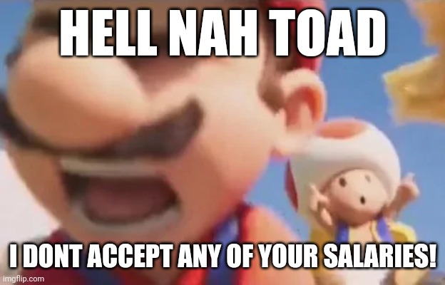 HELL NAH TOAD; I DONT ACCEPT ANY OF YOUR SALARIES! | image tagged in super mario,toad,mario,screaming,meme | made w/ Imgflip meme maker