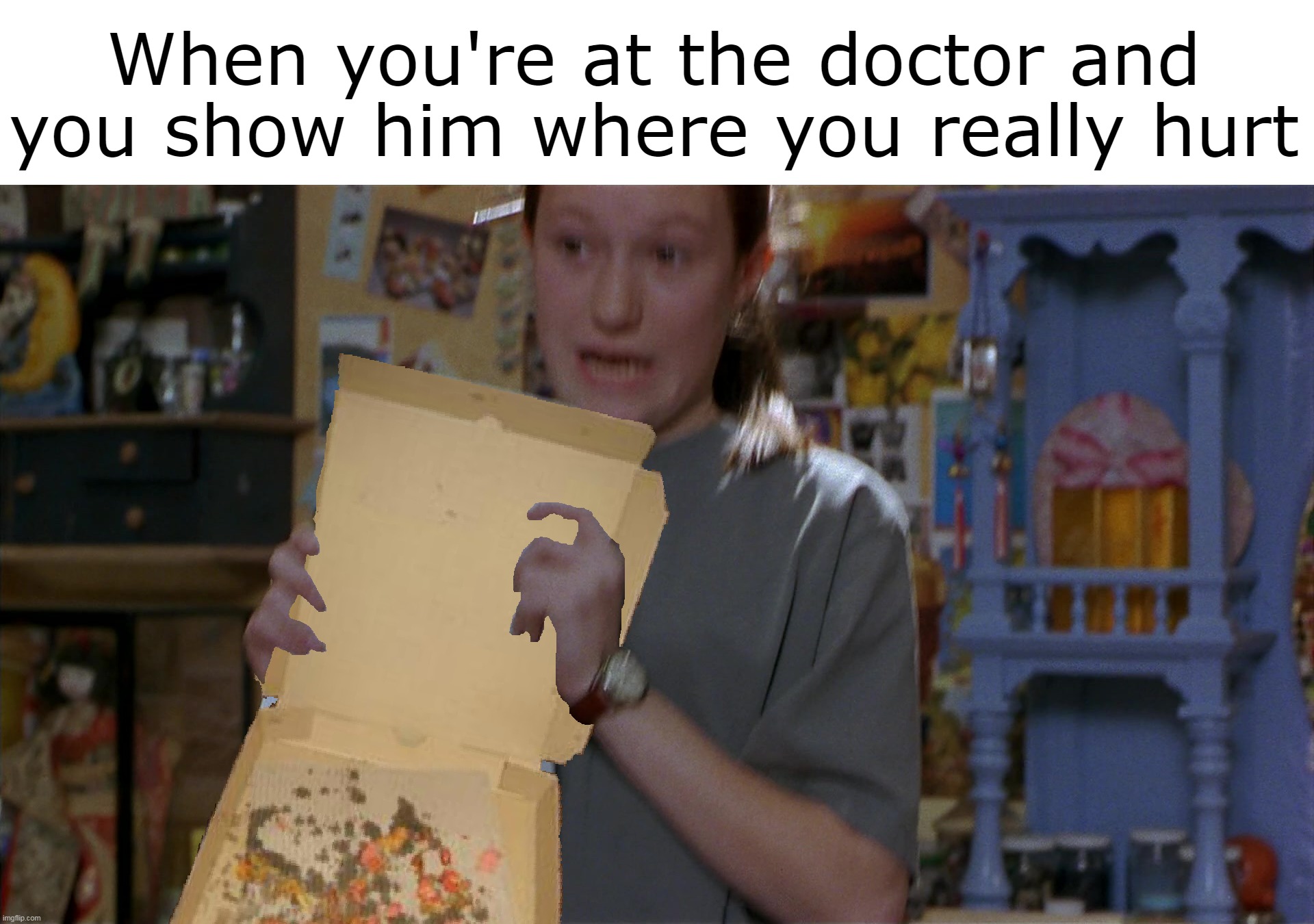 When you're at the doctor and you show him where you really hurt | image tagged in meme,memes,humor,funny | made w/ Imgflip meme maker