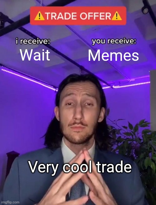 Hm yes | Wait; Memes; Very cool trade | image tagged in trade offer | made w/ Imgflip meme maker