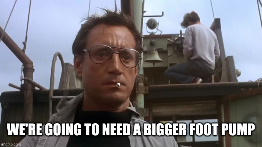 Going to need a bigger boat | WE'RE GOING TO NEED A BIGGER FOOT PUMP | image tagged in going to need a bigger boat | made w/ Imgflip meme maker