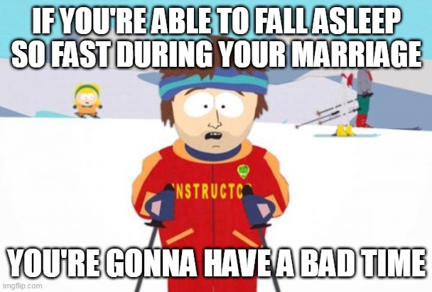 Super Cool Ski Instructor | IF YOU'RE ABLE TO FALL ASLEEP SO FAST DURING YOUR MARRIAGE; YOU'RE GONNA HAVE A BAD TIME | image tagged in memes,super cool ski instructor,meme,funny | made w/ Imgflip meme maker