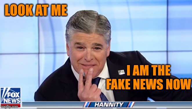 Fake news capt | LOOK AT ME; I AM THE FAKE NEWS NOW | image tagged in sean hannity | made w/ Imgflip meme maker