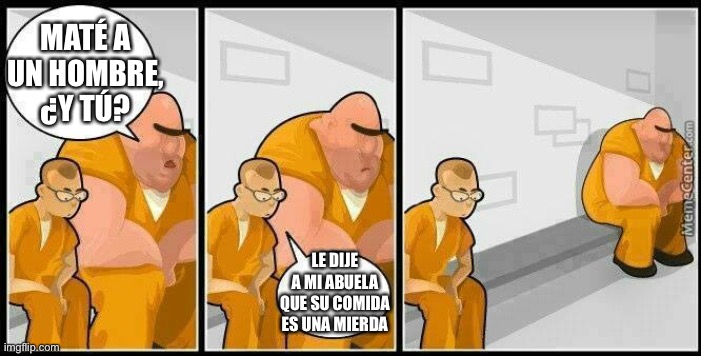 prisoners blank | MATÉ A UN HOMBRE, ¿Y TÚ? LE DIJE A MI ABUELA QUE SU COMIDA ES UNA MIERDA | image tagged in prisoners blank | made w/ Imgflip meme maker