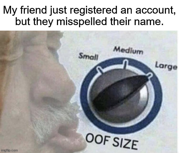 "you can't register another account with the same email" | My friend just registered an account,
but they misspelled their name. | image tagged in oof size large | made w/ Imgflip meme maker