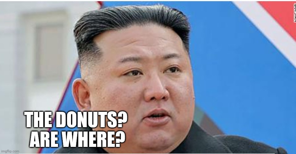 Kim | THE DONUTS? 
ARE WHERE? | image tagged in kim jong un | made w/ Imgflip meme maker