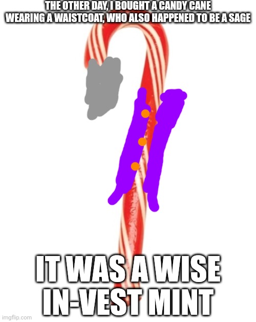 Candy Cane | THE OTHER DAY, I BOUGHT A CANDY CANE WEARING A WAISTCOAT, WHO ALSO HAPPENED TO BE A SAGE; IT WAS A WISE IN-VEST MINT | image tagged in candy cane | made w/ Imgflip meme maker