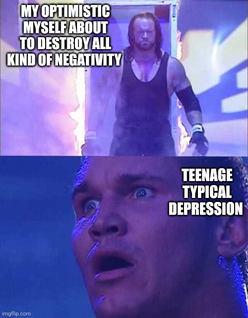 I'm way too much optimistic, like Papyrus level of optimistic |  MY OPTIMISTIC MYSELF ABOUT TO DESTROY ALL KIND OF NEGATIVITY; TEENAGE TYPICAL DEPRESSION | image tagged in randy orton undertaker,optimism,depression,how,memes,funny | made w/ Imgflip meme maker