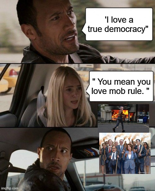 DEMOCRATIC SOCIALISUM is still socialisum once you have that worse things will follow. | 'I love a true democracy"; " You mean you love mob rule. " | image tagged in memes,the rock driving,democrats | made w/ Imgflip meme maker