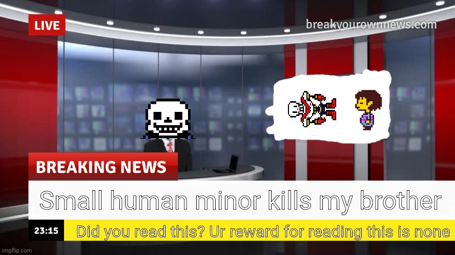 Genocide route in a nutshell | Small human minor kills my brother; Did you read this? Ur reward for reading this is none | image tagged in breaking news whit custom face tv screen | made w/ Imgflip meme maker