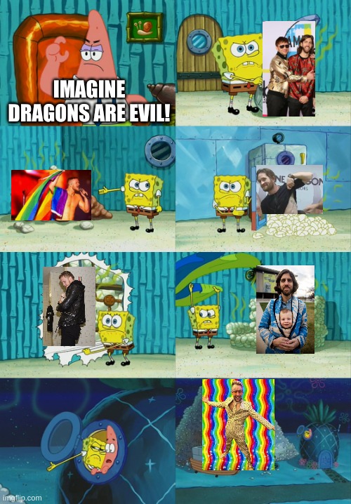 People would think they're evil bc they "gLoRiFy DePrEsSiOn" or some crap like that | IMAGINE DRAGONS ARE EVIL! | image tagged in spongebob diapers meme,imagine dragons,bruhh | made w/ Imgflip meme maker
