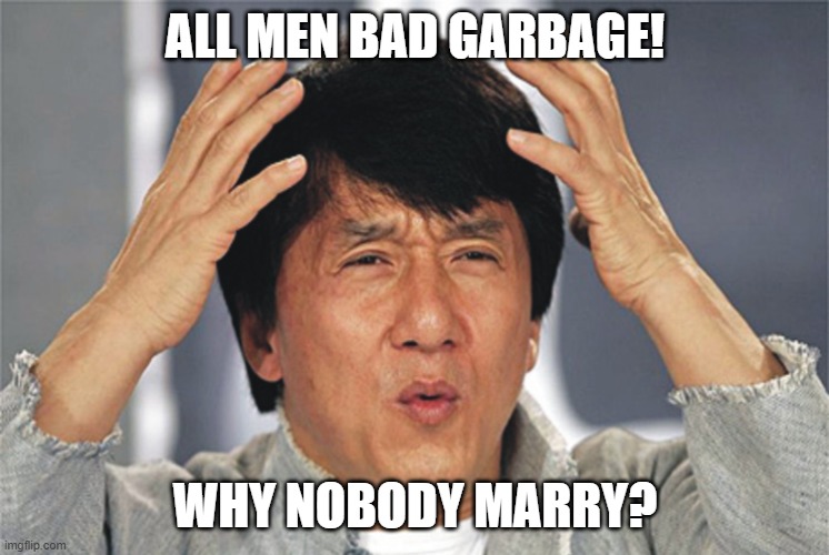 Jackie Chan Confused | ALL MEN BAD GARBAGE! WHY NOBODY MARRY? | image tagged in jackie chan confused | made w/ Imgflip meme maker