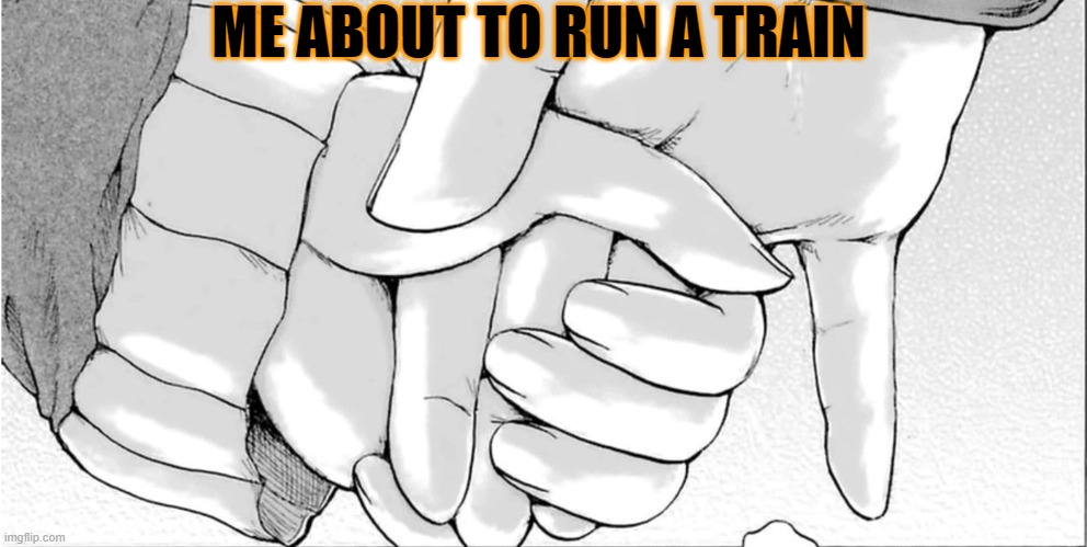 about to run a train--- | ME ABOUT TO RUN A TRAIN | image tagged in holding hands,rizz | made w/ Imgflip meme maker