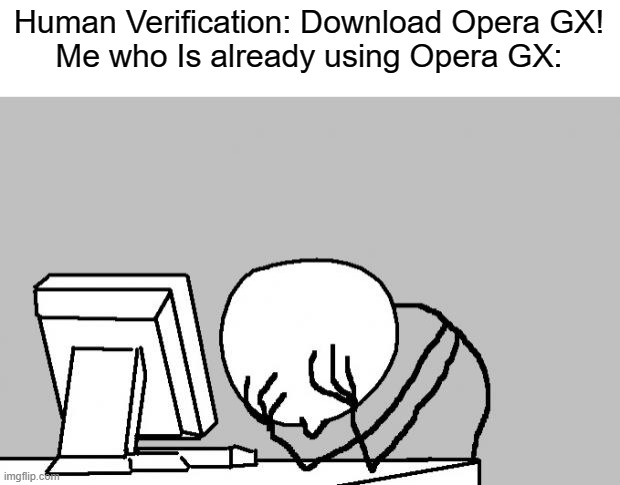 why | Human Verification: Download Opera GX!
Me who Is already using Opera GX: | image tagged in angry computer guy | made w/ Imgflip meme maker