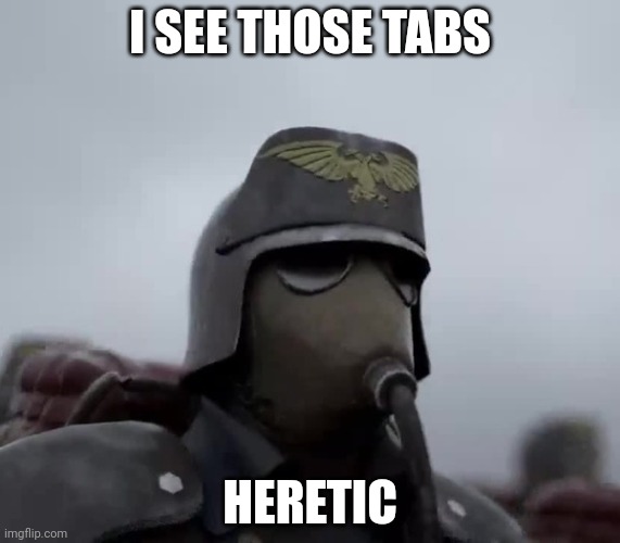 Death Korps of Kreig | I SEE THOSE TABS HERETIC | image tagged in death korps of kreig | made w/ Imgflip meme maker