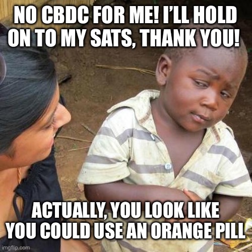 Bitcoin over CBDC | NO CBDC FOR ME! I’LL HOLD ON TO MY SATS, THANK YOU! ACTUALLY, YOU LOOK LIKE YOU COULD USE AN ORANGE PILL | image tagged in memes,third world skeptical kid | made w/ Imgflip meme maker