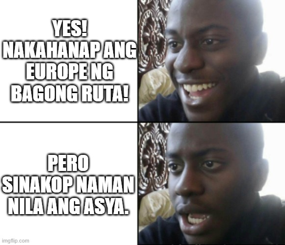 Happy / Shock | YES! NAKAHANAP ANG EUROPE NG BAGONG RUTA! PERO SINAKOP NAMAN NILA ANG ASYA. | image tagged in happy / shock | made w/ Imgflip meme maker