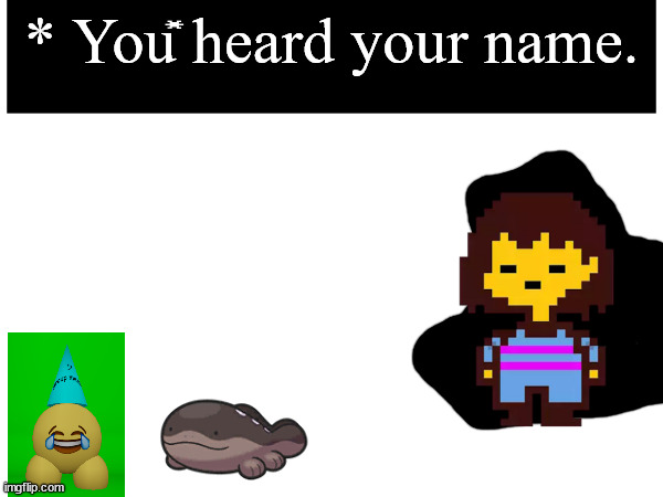 * You heard your name. | made w/ Imgflip meme maker