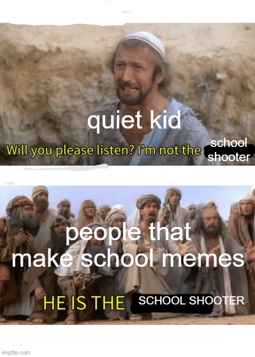 seriously none of the quiet kids i know are like this | quiet kid; school shooter; people that make school memes; SCHOOL SHOOTER | image tagged in he is the messiah,memes,school | made w/ Imgflip meme maker