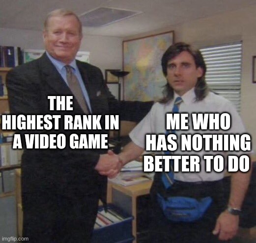 the office congratulations | THE HIGHEST RANK IN A VIDEO GAME; ME WHO HAS NOTHING BETTER TO DO | image tagged in the office congratulations | made w/ Imgflip meme maker