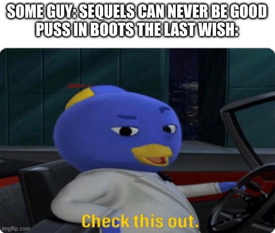Someone had to do it I mean come on | SOME GUY: SEQUELS CAN NEVER BE GOOD
PUSS IN BOOTS THE LAST WISH: | image tagged in check this out | made w/ Imgflip meme maker