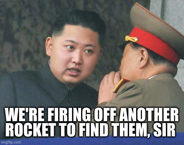 Hungry Kim Jong Un | WE'RE FIRING OFF ANOTHER ROCKET TO FIND THEM, SIR | image tagged in hungry kim jong un | made w/ Imgflip meme maker
