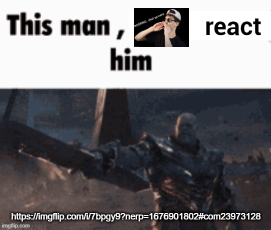 This man, _____ him | react; https://imgflip.com/i/7bpgy9?nerp=1676901802#com23973128 | image tagged in this man _____ him | made w/ Imgflip meme maker