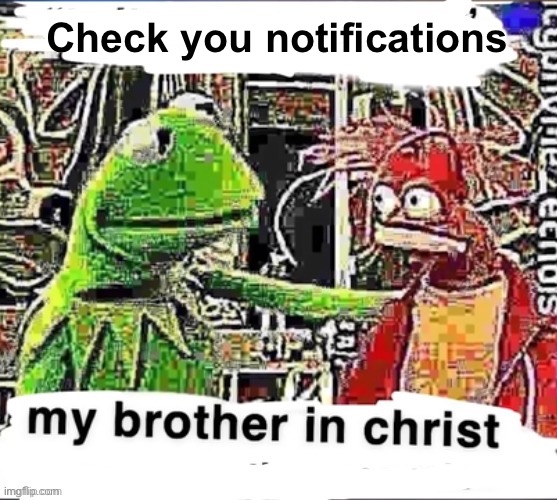 My brother in Christ | Check you notifications | image tagged in my brother in christ | made w/ Imgflip meme maker