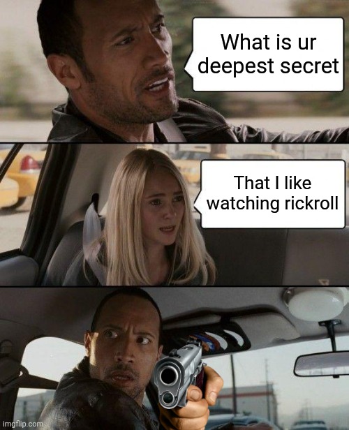 The Rock Driving | What is ur deepest secret; That I like watching rickroll | image tagged in memes,the rock driving | made w/ Imgflip meme maker