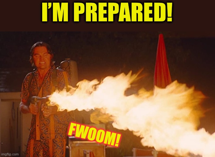 Once Upon a Time in Hollywood Leonardo DiCaprio Flame Thrower | I’M PREPARED! FWOOM! | image tagged in once upon a time in hollywood leonardo dicaprio flame thrower | made w/ Imgflip meme maker