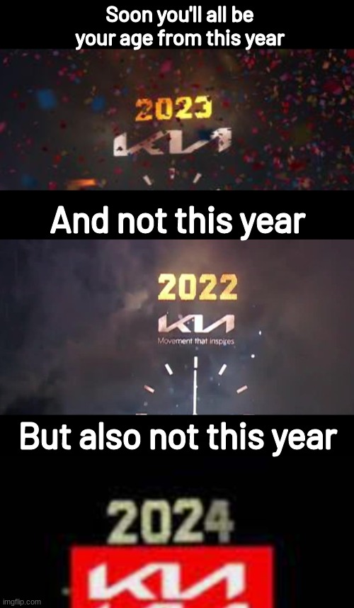 2023 | Soon you'll all be your age from this year; And not this year; But also not this year | image tagged in where is,deleted,new year,memes,you suck | made w/ Imgflip meme maker