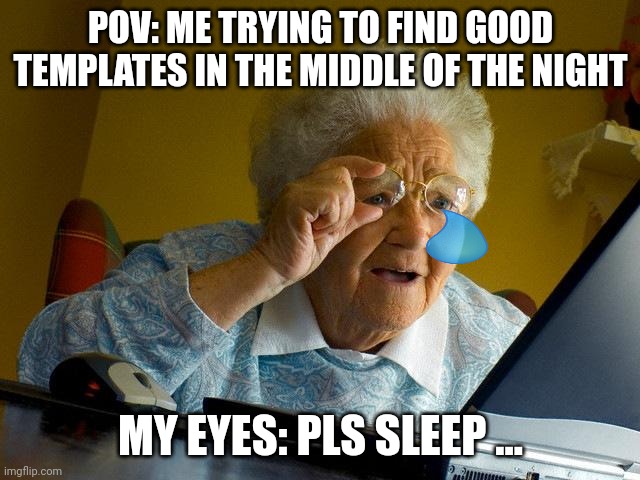 Grandma Finds The Internet Meme | POV: ME TRYING TO FIND GOOD TEMPLATES IN THE MIDDLE OF THE NIGHT; MY EYES: PLS SLEEP ... | image tagged in memes,grandma finds the internet | made w/ Imgflip meme maker