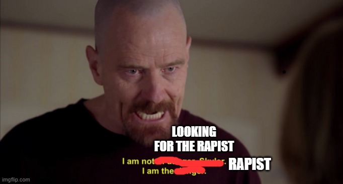 i am not in danger skyler i am the danger | LOOKING FOR THE RAPIST RAPIST | image tagged in i am not in danger skyler i am the danger | made w/ Imgflip meme maker